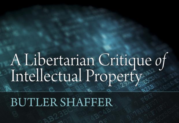 A Libertarian Critique of Intellectual Property by Butler Shaffer A Libertarian Critique of Intellectual Property by Butler Shaffer